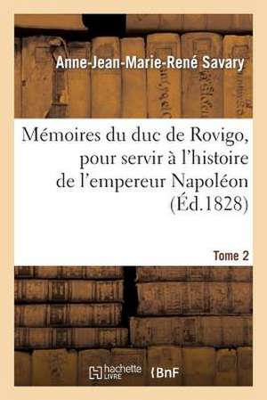 Memoires Du Duc de Rovigo, Pour Servir A L'Histoire de L'Empereur Napoleon. T. 2 de Savary-A-J-M-R