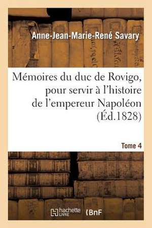 Memoires Du Duc de Rovigo, Pour Servir A L'Histoire de L'Empereur Napoleon. T. 4 de Savary-A-J-M-R