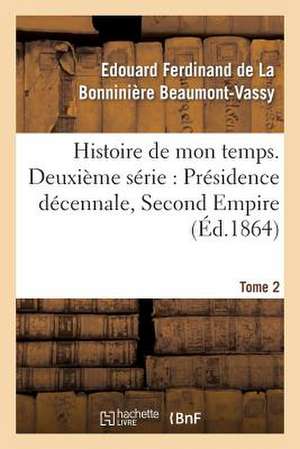 Histoire de Mon Temps. Deuxieme Serie: Presidence Decennale, Second Empire. T. 2 de Beaumont-Vassy-E