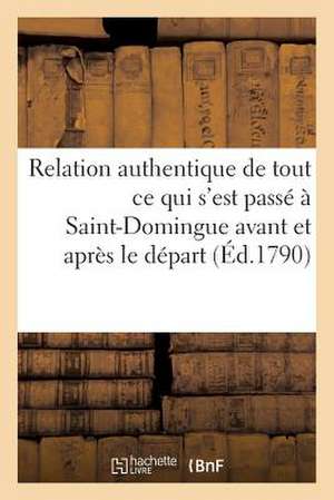 Relation Authentique de Tout Ce Qui S'Est Passe a Saint-Domingue Avant Et Apres Le Depart: Force de L'Assemblee Coloniale Sur Le Vaisseau de Guerre 'l de Sans Auteur