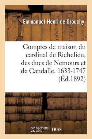 Comptes de Maison Du Cardinal de Richelieu, Des Ducs de Nemours Et de Candalle 1633-1747 de De Grouchy E. H.