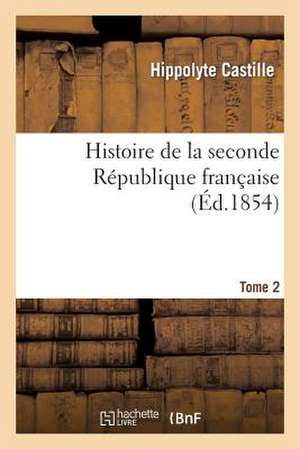 Histoire de La Seconde Republique Francaise. T. 2 de Hippolyte Castille