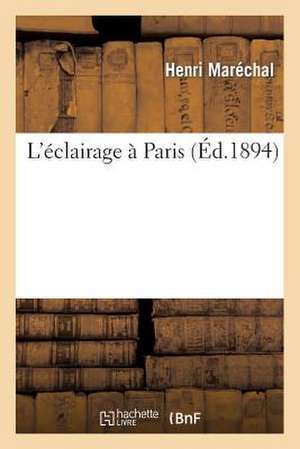 L'Eclairage a Paris: Etude Technique Divers Modes Eclairage Employes a Paris Sur Voie Publique, Promenades, Jardins de Henri Marechal