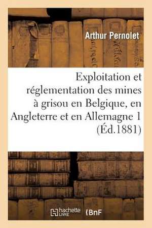 Exploitation Et Reglementation Des Mines a Grisou En Belgique, En Angleterre Et En Allemagne 2 de Pernolet-A