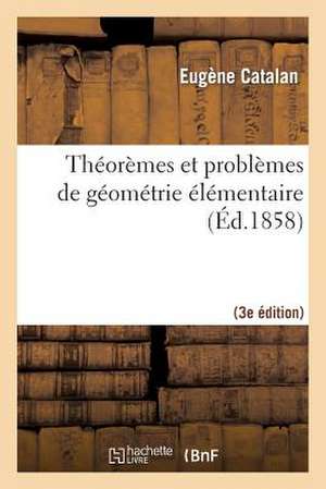 Theoremes Et Problemes de Geometrie Elementaire (3e Ed. REV. Et Augm.) de Catalan-E