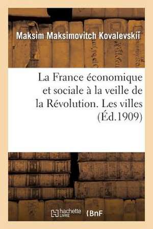 La France Economique Et Sociale a la Veille de La Revolution. Les Villes de Kovalevski -M