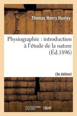 Physiographie: Introduction A L'Etude de La Nature 3e Ed, REV. Et Corr. D'Apres La 14e Ed. Anglaise de Huxley-T