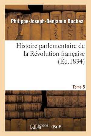 Histoire Parlementaire de La Revolution Francaise Tome 5 de Buchez-P-J-B