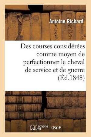 Des Courses Considerees Comme Moyen de Perfectionner Le Cheval de Service Et de Guerre de Richard-A