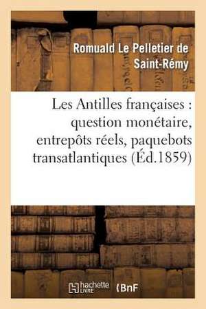 Les Antilles Francaises: Question Monetaire, Entrepots Reels, Paquebots Transatlantiques de Le Pelletier De St-Remy-R