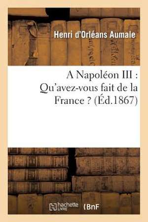 A Napoleon III: Complement a la Lettre Du 15 Mars 1861, Adressee Au Prince Napoleon de Aumale-H