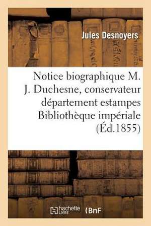 Notice Biographique Sur M. J. Duchesne, Conservateur Departement Estampes La Bibliotheque Imperiale de Desnoyers-J