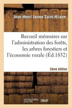 Recueil de Memoires Sur L'Administration Des Forets, Sur Arbres Forestiers Et Economie Rurale 2e Ed de Jaume Saint-Hilaire-J-H