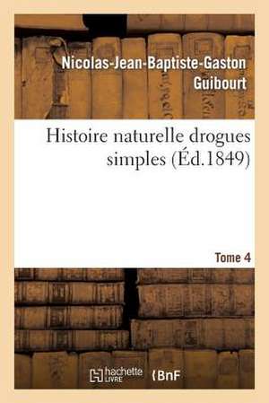 Histoire Naturelle Drogues Simples, Cours D'Histoire Naturelle Professe Ecole Pharmacie de Paris, T4 de Guibourt-N-J-B-G