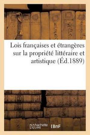 Lois Francaises Et Etrangeres Sur La Propriete Litteraire Et Artistique: Suivies Conventions Internationales Conclues Par La France Pour Protection Oe de Sans Auteur