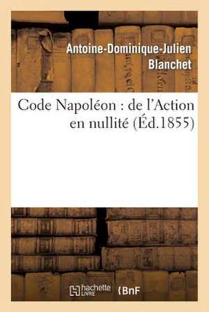 Code Napoléon: de l'Action En Nullité de Antoine-Dominique-Julien Blanchet