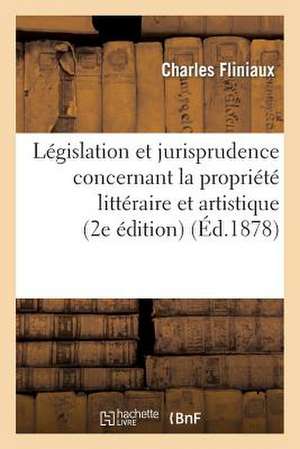 Legislation Et Jurisprudence Concernant La Propriete Litteraire Et Artistique (2e Edition) de Fliniaux-C