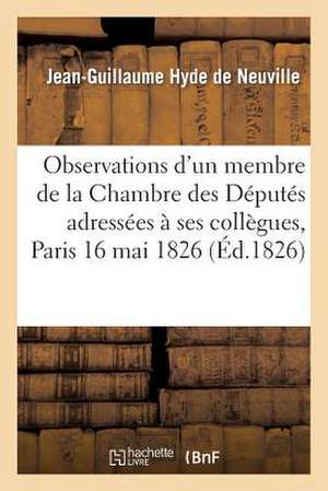 Observations D'Un Membre de La Chambre Des Deputes Adressees a Ses Collegues, Paris 16 Mai 1826 de Hyde De Neuville-J-G