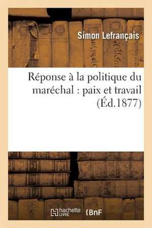 Reponse a la Politique Du Marechal: Paix Et Travail de Lefrancais-S