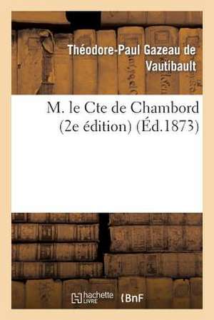 M. Le Cte de Chambord: Les Bourbons de La Deuxieme Branche Ainee 2e Edition de Gazeau De Vautibault-T-P