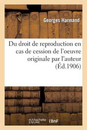 Du Droit de Reproduction En Cas de Cession de L'Oeuvre Originale Par L'Auteur de Harmand-G