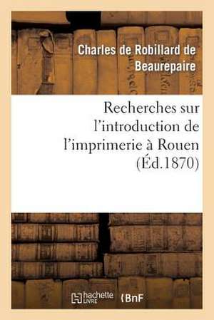 Recherches Sur L'Introduction de L'Imprimerie a Rouen de De Beaurepaire-C