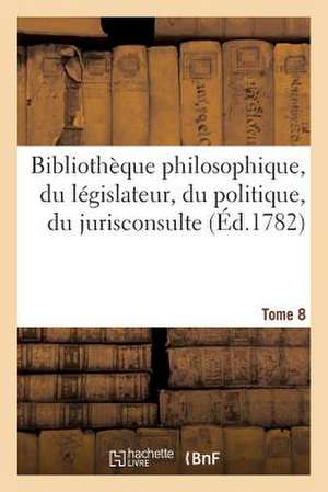 Bibliotheque Philosophique, Du Legislateur, Du Politique, Du Jurisconsulte T8 de Sans Auteur