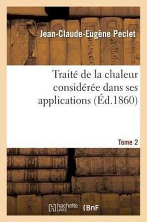 Traite de La Chaleur Consideree Dans Ses Applications. Tome 2 de Peclet-J-C-E