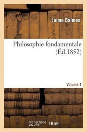 Philosophie Fondamentale. Volume 1 de Balmes-J