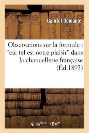 Observations Sur La Formule: "Car Tel Est Notre Plaisir" de Demante-G