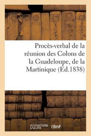 Proces-Verbal de La Reunion Des Colons de La Guadeloupe, de La Martinique de Sans Auteur