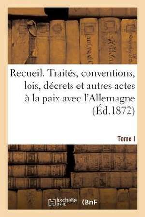 Recueil. Traites, Conventions, Lois, Decrets Et Autres Actes a la Paix Avec L'Allemagne. T1 de Sans Auteur