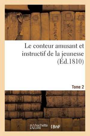 Le Conteur Amusant Et Instructif de La Jeunesse T2: Ouvrage Historique Et Moral, a la Portee Des Enfants Et Des Adolescens Des Deux Sexes de Sans Auteur