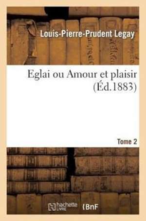 Eglai Ou Amour Et Plaisir. T. 2 de Sans Auteur