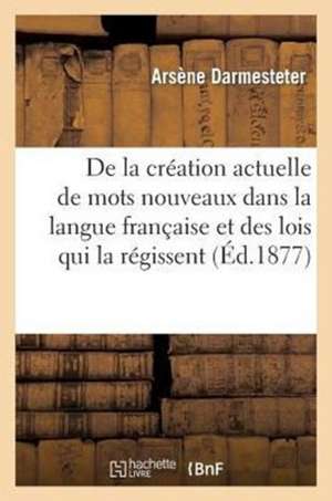 de La Creation Actuelle de Mots Nouveaux Dans La Langue Francaise Et Des Lois Qui La Regissent: These de Doctorat Presentee a la Faculte Des Lettres d de Sans Auteur