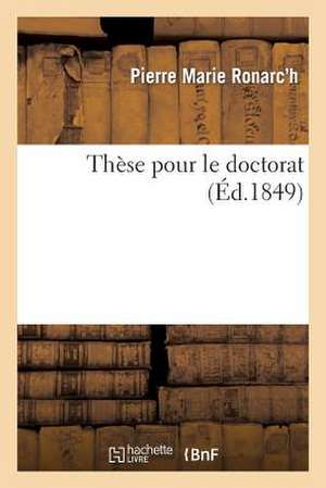 These Pour Le Doctorat: L'Acte Public... Sera Presente Et Soutenu Le Samedi 25 Aout 1849, ... de Sans Auteur