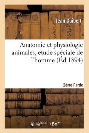 Anatomie Et Physiologie Animales, Etude Speciale de L'Homme Deuxieme Partie: Ouvrage Repondant Aux Derniers Programmes Du Baccalaureat Es-Lettres de Sans Auteur