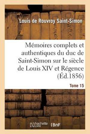 Memoires Complets Et Authentiques Du Duc de Saint-Simon Sur Le Siecle de Louis XIV Et La Regence T15 de Sans Auteur