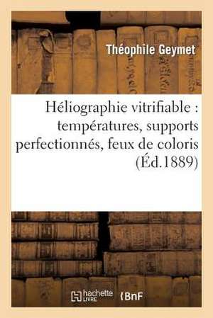 Heliographie Vitrifiable: Temperatures, Supports Perfectionnes, Feux de Coloris de Sans Auteur