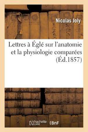 Lettres a Egle Sur L'Anatomie Et La Physiologie Comparees de Sans Auteur