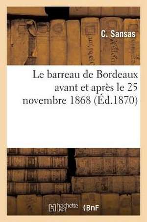 Le Barreau de Bordeaux Avant Et Apres Le 25 Novembre 1868: Examen Critique D'Une Injustifiable Innovation Et de Ses Consequences de Sans Auteur