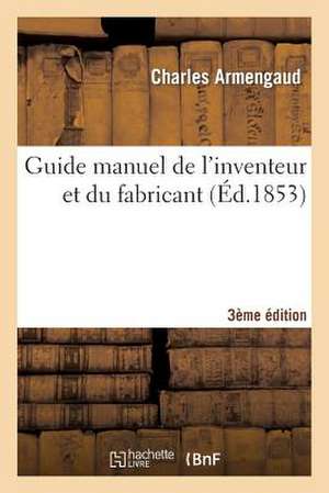 Guide Manuel de L'Inventeur Et Du Fabricant 3e Edition de Sans Auteur