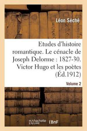 Etudes D'Histoire Romantique. Le Cenacle de Joseph Delorme: 1827-1830. Victor Hugo Et Les Artistes de Sans Auteur