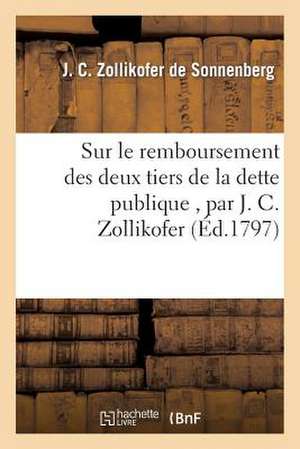 Sur Le Remboursement Des Deux Tiers de La Dette Publique, Par J. C. Zollikofer de Sans Auteur