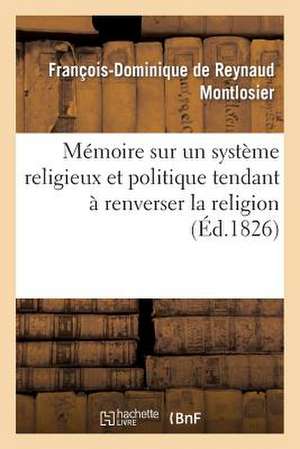 Memoire a Consulter Sur Un Systeme Religieux Et Politique Tendant a Renverser La Religion de Montlosier-F-D