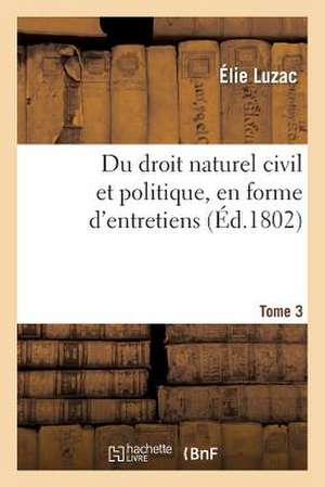 Du Droit Naturel Civil Et Politique, En Forme D'Entretiens. Tome 3 de Luzac-E