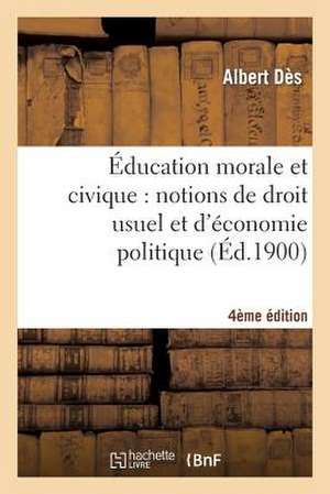 Education Morale Et Civique: Notions de Droit Usuel Et D'Economie Politique... (4e Edition) de Des-A