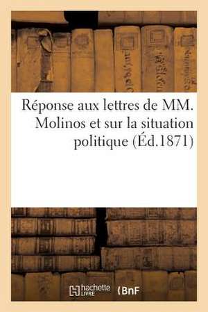 Reponse Aux Lettres de MM. Molinos Et A. C Sur La Situation Politique de Sans Auteur