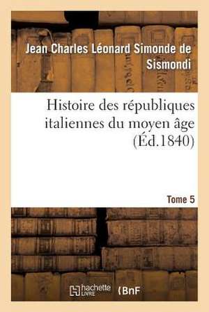 Histoire Des Republiques Italiennes Du Moyen Age. T5 de De Sismondi-J