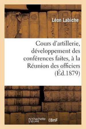 Cours D'Artillerie, Developpement Des Conferences Faites, a la Reunion Des Officiers de Labiche-L